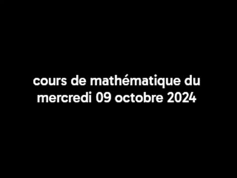 Cours de mathématique du mercredi 09 octobre 2024