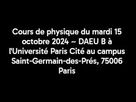 Cours de physique du mardi 15 octobre 2024 ~ DAEU B à l'Université Paris Cité au campus Saint-Germain-des-Prés, 75006 Paris